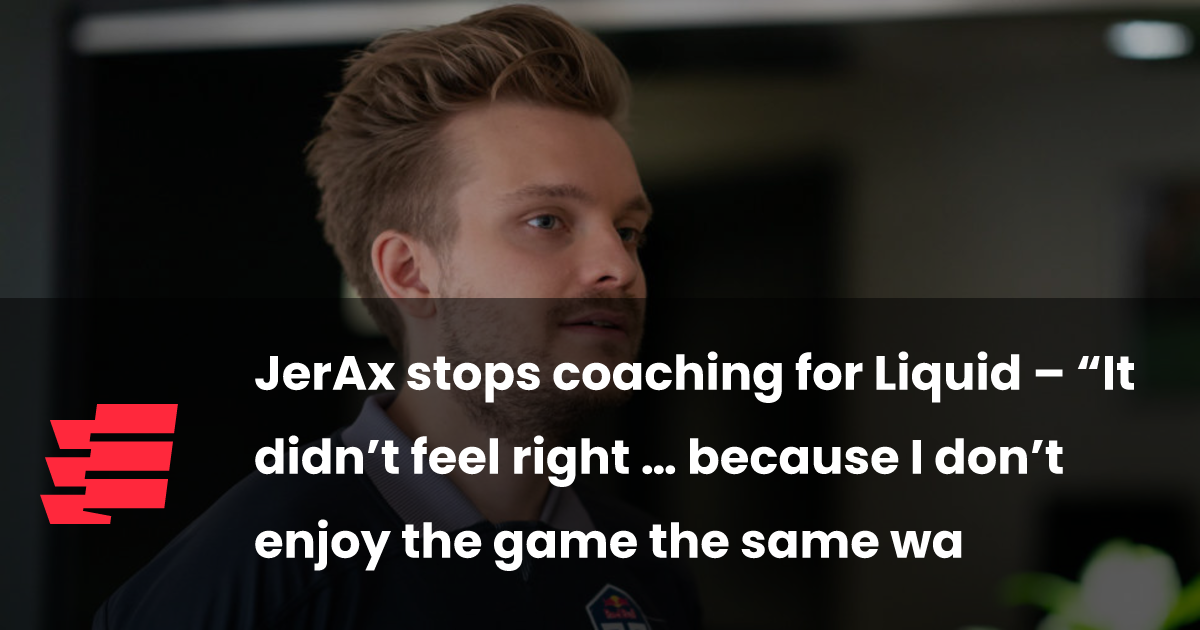 JerAx stops coaching for Liquid – “It didn’t feel right … because I don’t enjoy the game the same way as I used to.” - Esports.gg